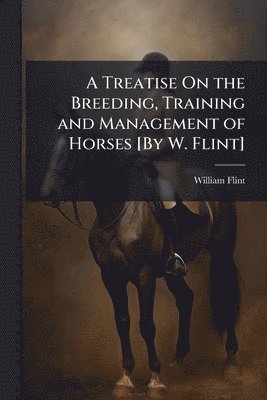 William Flint - Treatise On the Breeding, Training and Management of Horses [By W. Flint], Häftad