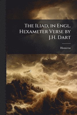 Homerus - Iliad, in Engl. Hexameter Verse by J.H. Dart, Häftad