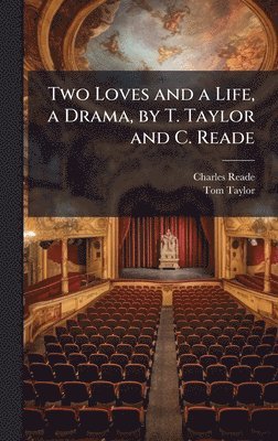 Two Loves and a Life, a Drama, by T. Taylor and C. Reade