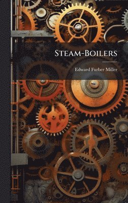 Edward Furber Miller - Steam-Boilers, Inbunden