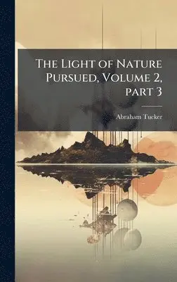 Abraham Tucker - Light of Nature Pursued, Volume 2, part 3, Inbunden. Tillgänglighet: Tillfälligt slut
