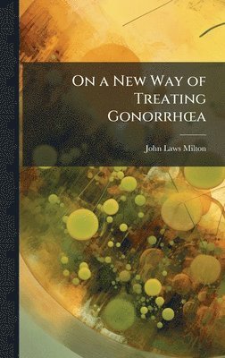 John Laws Milton - On a New Way of Treating GonorrhÅ"a, Inbunden. Tillgänglighet: Tillfälligt slut