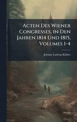 Johann Ludwig Klã1/4ber - Acten Des Wiener Congresses, in Den Jahren 1814 Und 1815, Volumes 1-4, Inbunden. Tillgänglighet: Lägg i varukorg