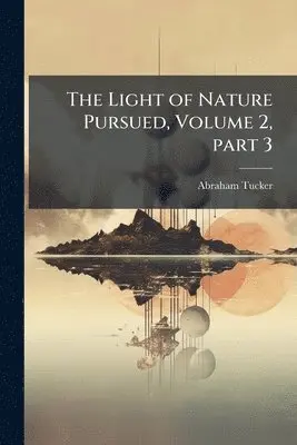 Abraham Tucker - Light of Nature Pursued, Volume 2, part 3, Häftad. Tillgänglighet: Tillfälligt slut
