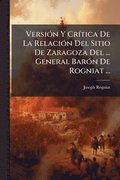 VersiÃ3n Y CrÃ-tica De La RelaciÃ3n Del Sitio De Zaragoza Del ... General BarÃ3n De Rogniat ...