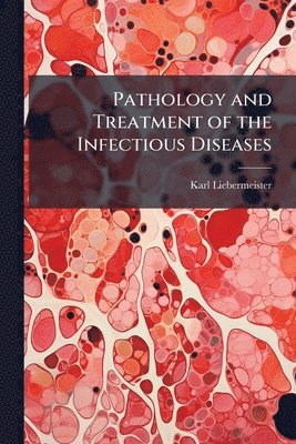 Karl Liebermeister - Pathology and Treatment of the Infectious Diseases, Häftad. Tillgänglighet: Lägg i varukorg