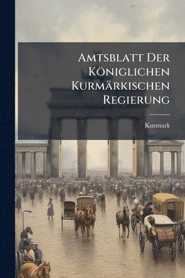 Amtsblatt Der Königlichen Kurmärkischen Regierung
