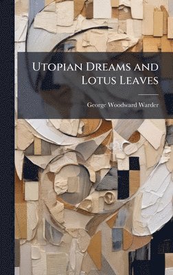 George Woodward Warder - Utopian Dreams and Lotus Leaves, Inbunden