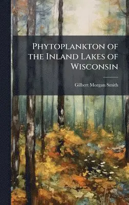 Gilbert Morgan Smith - Phytoplankton of the Inland Lakes of Wisconsin, Inbunden. Tillgänglighet: Tillfälligt slut