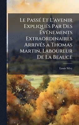Louis Silvy - PassÃ(c) Et L'avenir ExpliquÃ(c)s Par Des ÃvÃ(c)nements Extraordinaires ArrivÃ(c)s a Thomas Martin, Laboureur De La Beauce, Inbunden