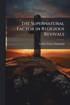 Luther Tracy Townsend - Supernatural Factor in Religious Revivals, Häftad. Tillgänglighet: Lägg i varukorg