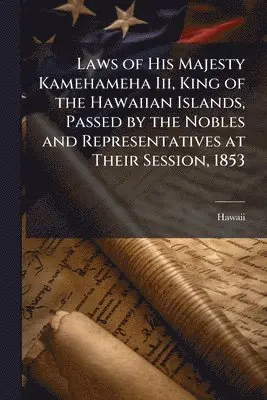 Hawaii - Laws of His Majesty Kamehameha Iii, King of the Hawaiian Islands, Passed by the Nobles and Representatives at Their Session, 1853, Häftad. Tillgänglighet: Lägg i varukorg