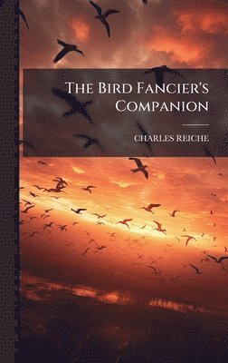 Charles Reiche - Bird Fancier's Companion, Inbunden. Tillgänglighet: Lägg i varukorg