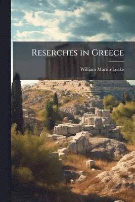 William Martin-Leake - Reserches in Greece, Häftad