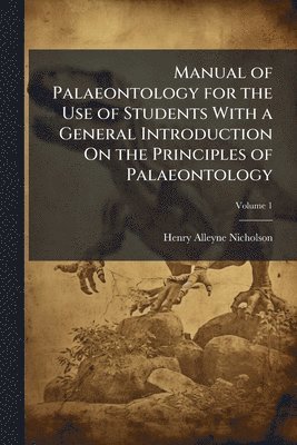 Manual of Palaeontology for the Use of Students With a General Introduction On the Principles of Palaeontology