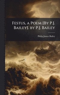 Festus, a Poem [By P.J. Bailey]. by P.J. Bailey