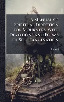 Manual - Manual of Spiritual Direction for Mourners, With Devotions and Forms of Self-Examination, Inbunden. Tillgänglighet: Lägg i varukorg