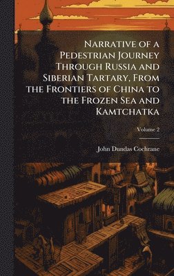 Narrative of a Pedestrian Journey Through Russia and Siberian Tartary, From the Frontiers of China to the Frozen Sea and Kamtchatka