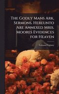 Godly Mans Ark, Sermons. Hereunto Are Annexed Mris. Moores Evidences for Heaven