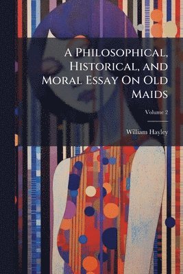 William Hayley - Philosophical, Historical, and Moral Essay On Old Maids, Häftad