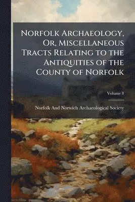 Norfolk Archaeology, Or, Miscellaneous Tracts Relating to the Antiquities of the County of Norfolk