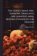 The Godly Mans Ark, Sermons. Hereunto Are Annexed Mris. Moores Evidences for Heaven