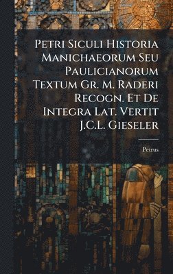 Petrus - Petri Siculi Historia Manichaeorum Seu Paulicianorum Textum Gr. M. Raderi Recogn. Et De Integra Lat. Vertit J.C.L. Gieseler, Inbunden