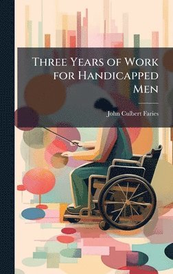 John Culbert Faries - Three Years of Work for Handicapped Men, Inbunden. Tillgänglighet: Lägg i varukorg