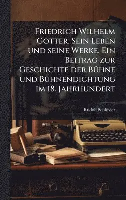 Rudolf Schlösser - Friedrich Wilhelm Gotter. Sein Leben und seine Werke. Ein Beitrag zur Geschichte der BÃ1/4hne und BÃ1/4hnendichtung im 18. Jahrhundert, Inbunden. Tillgänglighet: Lägg i varukorg
