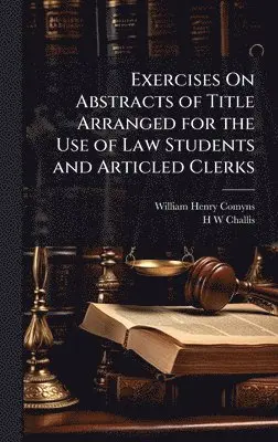 William Henry Comyns, H W Challis - Exercises On Abstracts of Title Arranged for the Use of Law Students and Articled Clerks, Inbunden. Tillgänglighet: Lägg i varukorg