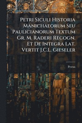 Petrus - Petri Siculi Historia Manichaeorum Seu Paulicianorum Textum Gr. M. Raderi Recogn. Et De Integra Lat. Vertit J.C.L. Gieseler, Häftad