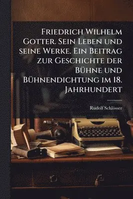 Rudolf Schlösser - Friedrich Wilhelm Gotter. Sein Leben und seine Werke. Ein Beitrag zur Geschichte der BÃ1/4hne und BÃ1/4hnendichtung im 18. Jahrhundert, Häftad. Tillgänglighet: Lägg i varukorg