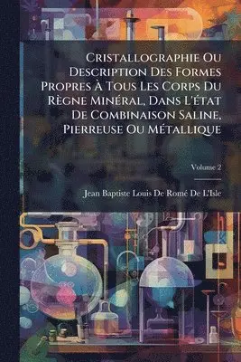 Cristallographie Ou Description Des Formes Propres Ã Tous Les Corps Du Règne MinÃ(c)ral, Dans L'Ã(c)tat De Combinaison Saline, Pierreuse Ou MÃ(c)tallique