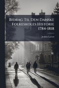 Bidrag Til Den Danske Folkeskoles Historie 1784-1818
