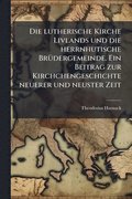 lutherische Kirche Livlands und die herrnhutische Br�1/4dergemeinde. Ein Beitrag zur Kirchchengeschichte neuerer und neuster Zeit