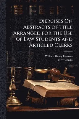 William Henry Comyns, H W Challis - Exercises On Abstracts of Title Arranged for the Use of Law Students and Articled Clerks, Häftad. Tillgänglighet: Lägg i varukorg