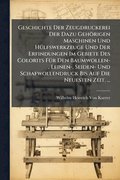Geschichte Der Zeugdruckerei Der Dazu Gehörigen Maschinen Und HÃ1/4lfswerkzeuge Und Der Erfindungen Im Gebiete Des Colorits FÃ1/4r Den Baumwollen-, Leinen-, Seiden- Und Schafwollendruck Bis Auf Die...