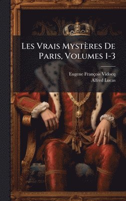 Eugene François Vidocq, Alfred Lucas - Les Vrais Mystères De Paris, Volumes 1-3, Inbunden
