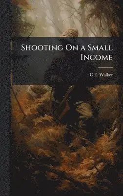 C E Walker - Shooting On a Small Income, Inbunden. Tillgänglighet: Lägg i varukorg