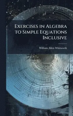 William Allen Whitworth - Exercises in Algebra to Simple Equations Inclusive, Inbunden. Tillgänglighet: Lägg i varukorg