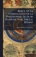 Bo�ce. De La Consolation De La Philosophie, Tr. De M. Planude, Publ. Par E.a. B�(c)tant