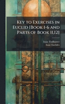 Key to Exercises in Euclid [Book 1-6 and Parts of Book 11,12]