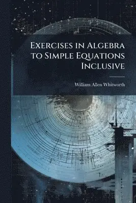 William Allen Whitworth - Exercises in Algebra to Simple Equations Inclusive, Häftad. Tillgänglighet: Lägg i varukorg