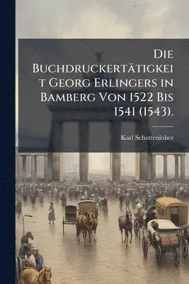 Buchdruckertätigkeit Georg Erlingers in Bamberg Von 1522 Bis 1541 (1543).