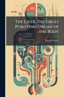 Charles Searle - Liver, the Great Purifying Organ of the Body, Häftad. Tillgänglighet: Lägg i varukorg