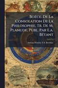 Bo�ce. De La Consolation De La Philosophie, Tr. De M. Planude, Publ. Par E.a. B�(c)tant