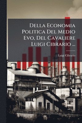 Luigi Cibrario - Della Economia Politica Del Medio Evo, Del Cavaliere Luigi Cibrario ..., Häftad