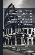 Notitia Dignitatum Et Administrationum Omnium Tam Civilium Quam Militarium in Partibus Orientis Et Occidentis