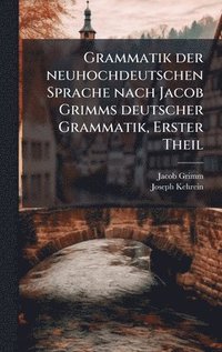 Grammatik der neuhochdeutschen Sprache nach Jacob Grimms deutscher Grammatik, Erster Theil