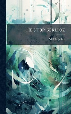 Adolphe Jullien - Hector Berlioz, Inbunden. Tillgänglighet: Lägg i varukorg